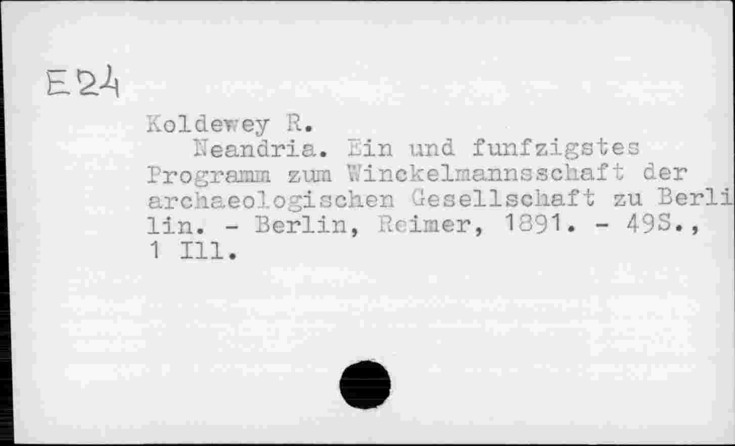 ﻿ESA
KoIderey R.
Neandria. Ein und fünfzigstes Programm zum Winckelmannsschaft der archaeologischen Gesellschaft zu Be lin. - Berlin, Reimer, 1891. - 49S. 1 Ill.